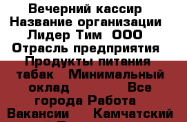 Вечерний кассир › Название организации ­ Лидер Тим, ООО › Отрасль предприятия ­ Продукты питания, табак › Минимальный оклад ­ 10 000 - Все города Работа » Вакансии   . Камчатский край,Петропавловск-Камчатский г.